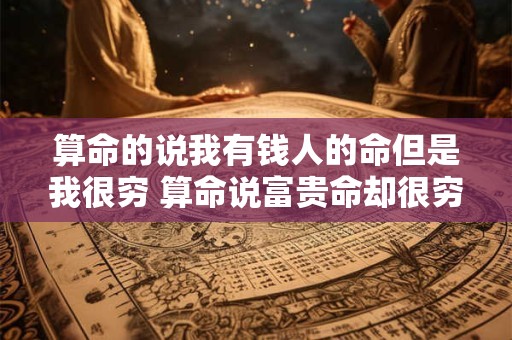 算命的说我有钱人的命但是我很穷 算命说富贵命却很穷