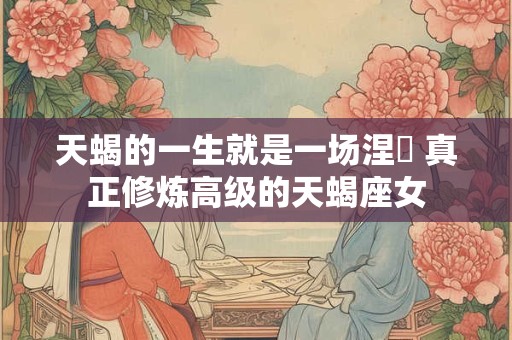 天蝎的一生就是一场涅槃 真正修炼高级的天蝎座女