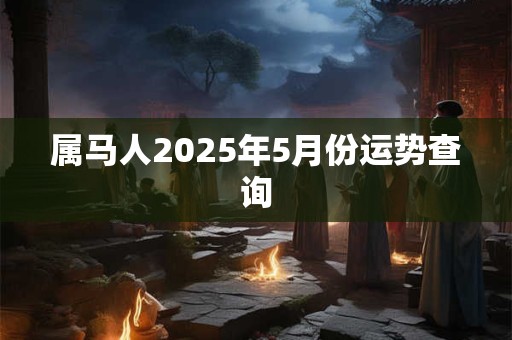 属马人2025年5月份运势查询