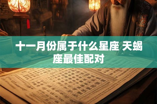 十一月份属于什么星座 天蝎座最佳配对