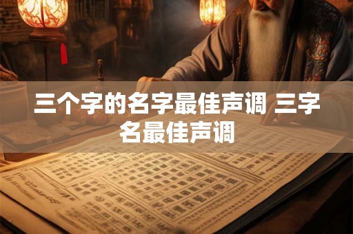 三个字的名字最佳声调 三字名最佳声调