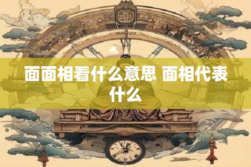 面面相看什么意思 面相代表什么
