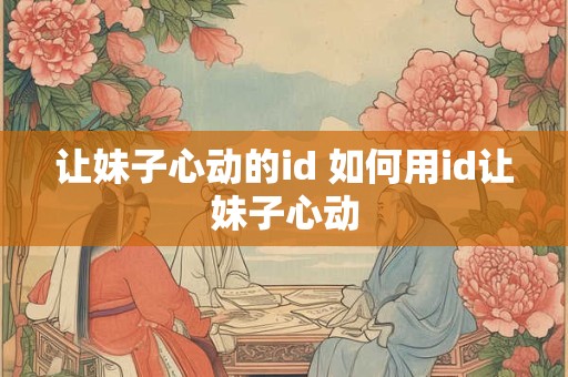 让妹子心动的id 如何用id让妹子心动
