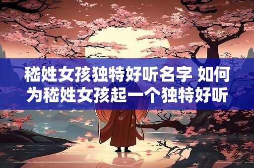嵇姓女孩独特好听名字 如何为嵇姓女孩起一个独特好听的名字