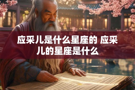 应采儿是什么星座的 应采儿的星座是什么