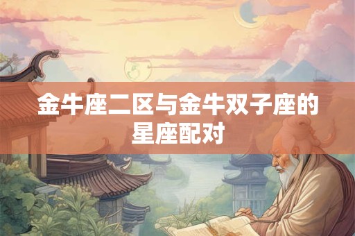 金牛座二区与金牛双子座的星座配对