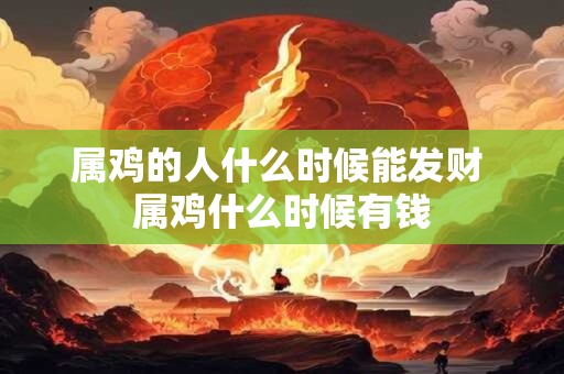 属鸡的人什么时候能发财 属鸡什么时候有钱