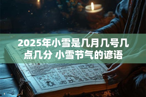 2025年小雪是几月几号几点几分 小雪节气的谚语