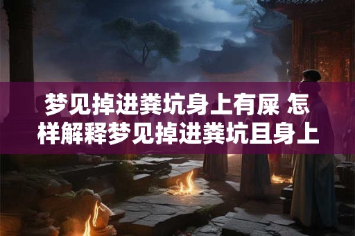 梦见掉进粪坑身上有屎 怎样解释梦见掉进粪坑且身上有屎
