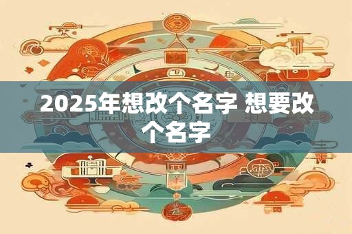 2025年想改个名字 想要改个名字