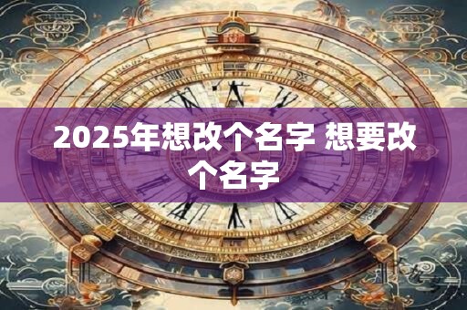 2025年想改个名字 想要改个名字