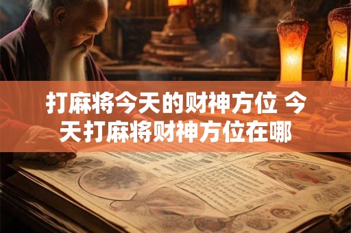 打麻将今天的财神方位 今天打麻将财神方位在哪