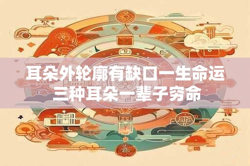 耳朵外轮廓有缺口一生命运 三种耳朵一辈子穷命