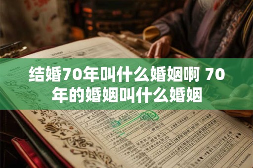 结婚70年叫什么婚姻啊 70年的婚姻叫什么婚姻