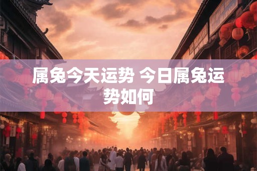 属兔今天运势 今日属兔运势如何