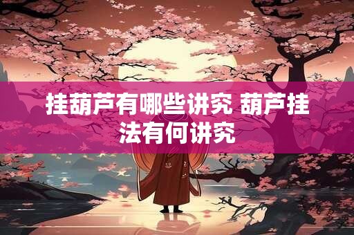 挂葫芦有哪些讲究 葫芦挂法有何讲究