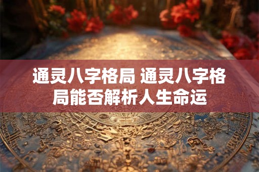 通灵八字格局 通灵八字格局能否解析人生命运