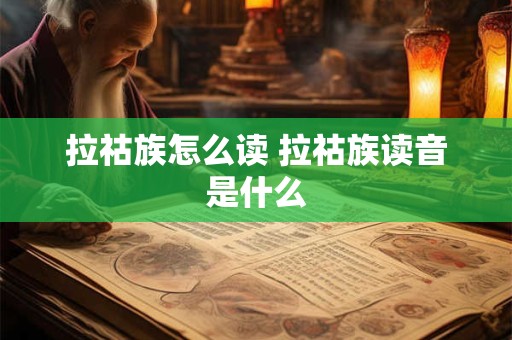 拉祜族怎么读 拉祜族读音是什么