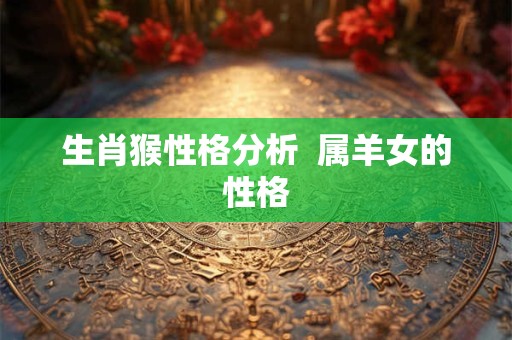 生肖猴性格分析  属羊女的性格