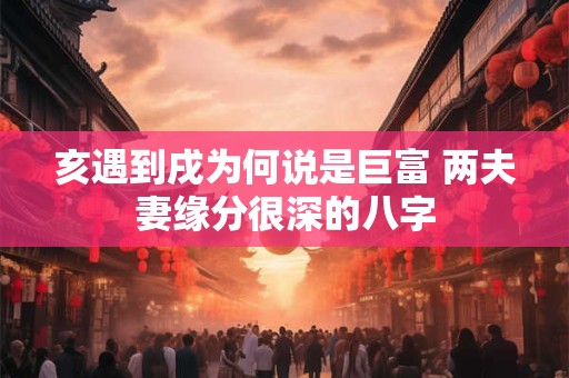 亥遇到戌为何说是巨富 两夫妻缘分很深的八字