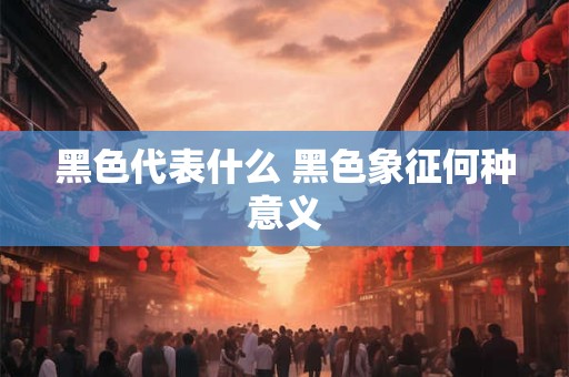 黑色代表什么 黑色象征何种意义
