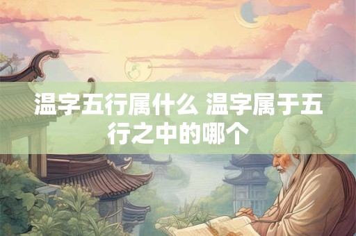 温字五行属什么 温字属于五行之中的哪个