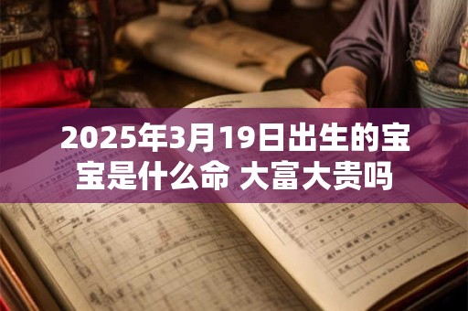 2025年3月19日出生的宝宝是什么命 大富大贵吗