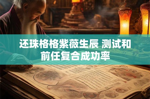还珠格格紫薇生辰 测试和前任复合成功率