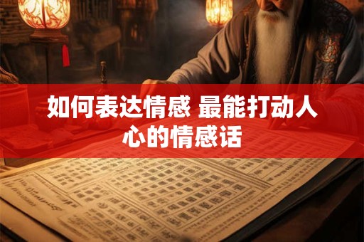 如何表达情感 最能打动人心的情感话