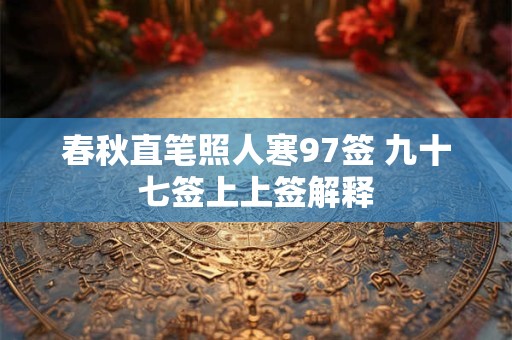 春秋直笔照人寒97签 九十七签上上签解释