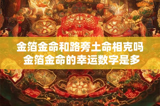 金箔金命和路旁土命相克吗 金箔金命的幸运数字是多少