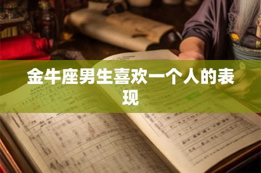 金牛座男生喜欢一个人的表现
