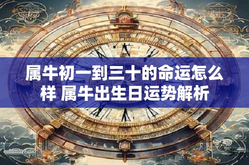 属牛初一到三十的命运怎么样 属牛出生日运势解析