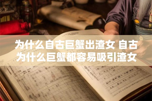 为什么自古巨蟹出渣女 自古为什么巨蟹都容易吸引渣女