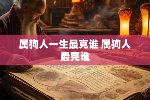 属狗人一生最克谁 属狗人最克谁