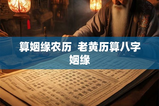 算姻缘农历  老黄历算八字姻缘
