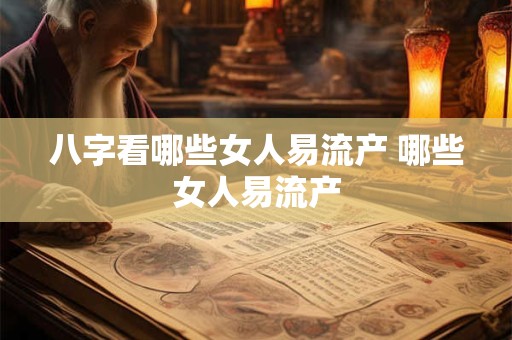 八字看哪些女人易流产 哪些女人易流产