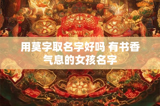 用莫字取名字好吗 有书香气息的女孩名字