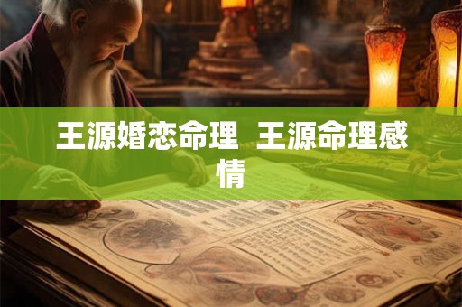 王源婚恋命理  王源命理感情