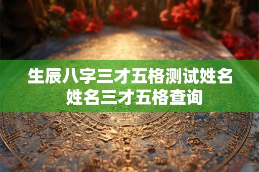生辰八字三才五格测试姓名  姓名三才五格查询