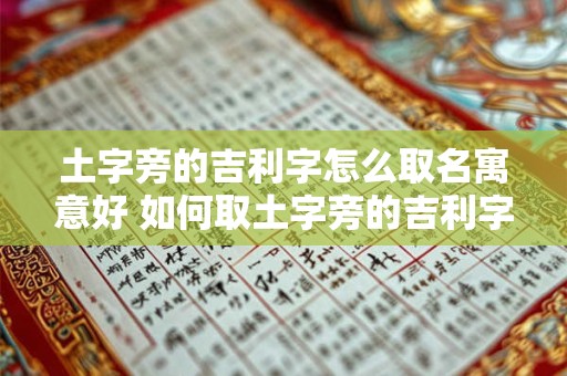 土字旁的吉利字怎么取名寓意好 如何取土字旁的吉利字名字