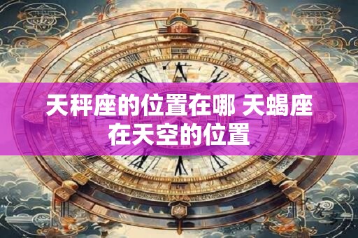 天秤座的位置在哪 天蝎座在天空的位置