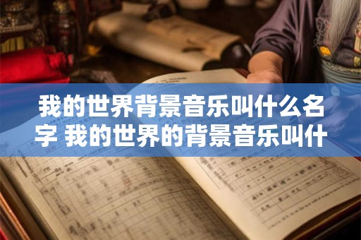我的世界背景音乐叫什么名字 我的世界的背景音乐叫什么