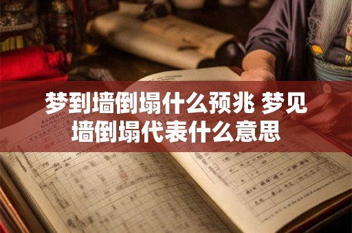 梦到墙倒塌什么预兆 梦见墙倒塌代表什么意思