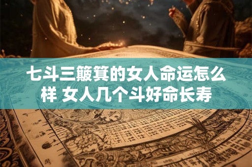 七斗三簸箕的女人命运怎么样 女人几个斗好命长寿