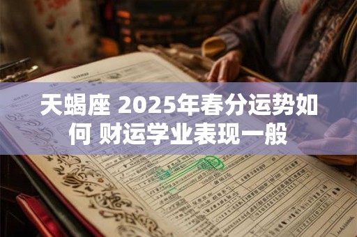 天蝎座 2025年春分运势如何 财运学业表现一般