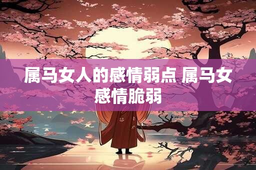 属马女人的感情弱点 属马女感情脆弱