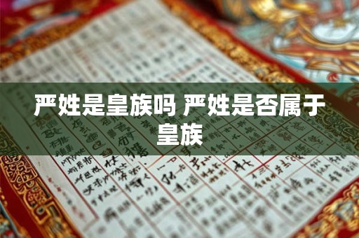 严姓是皇族吗 严姓是否属于皇族
