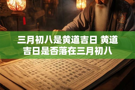 三月初八是黄道吉日 黄道吉日是否落在三月初八
