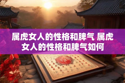 属虎女人的性格和脾气 属虎女人的性格和脾气如何